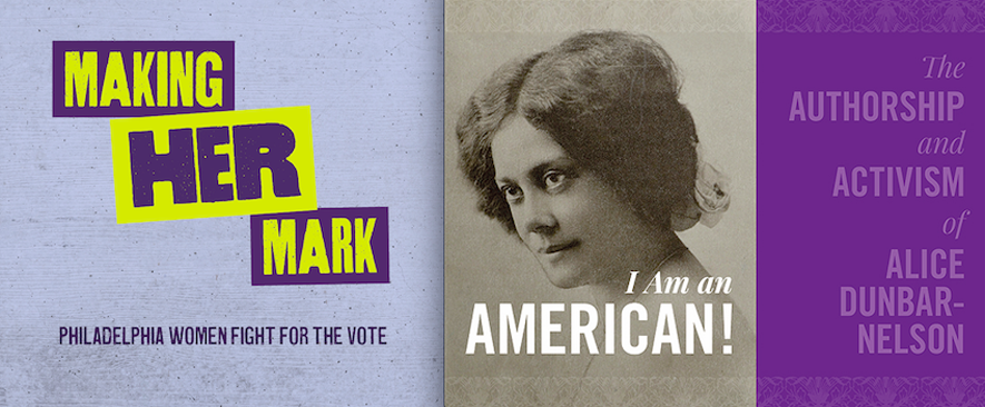 Making Her Mark, Philadelphia Women Fight for the Vote,  and I am an American, The Authorship and Activism of Alice Dunbar-Nelson, exhibitions 