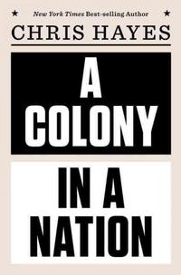 Chris Hayes' newest book, A Colony in a Nation