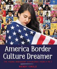 America Border Culture Dreamer: The Young Immigrant Experience from A to Z by Wendy Ewald