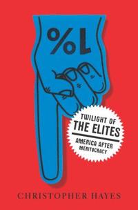 Twilight of the Elites: America After Meritocracy by Chris Hayes