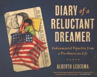 Diary of a Reluctant Dreamer: Undocumented Vignettes from a Pre-American Life by Alberto Ledesma