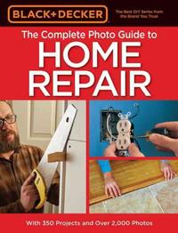 The Complete Photo Guide to Home Repair by Black + Decker, 2016