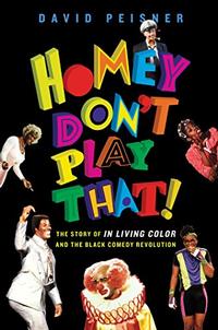 Homey Don't Play That! The Story of In Living Color and the Black Comedy Revolution by David Peisner