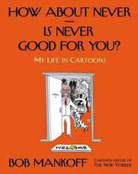 How About Never—Is Never Good For You?: A Life in Cartoons by Bob Mankoff