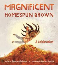 Magnificent Homespun Brown: A Celebration, written by Samara Cole Doyon and illustrated by Kaylani Juanita