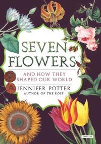 Seven Flowers and How They Shaped Our World by Jennifer Potter