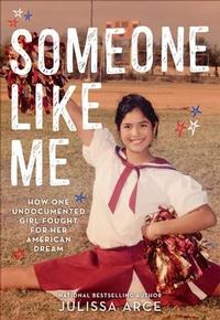 Someone Like Me: How One Undocumented Girl Fought for Her American Dream by Julissa Arce